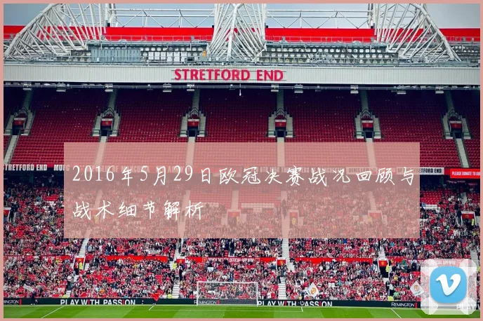 2016年5月29日欧冠决赛战况回顾与战术细节解析