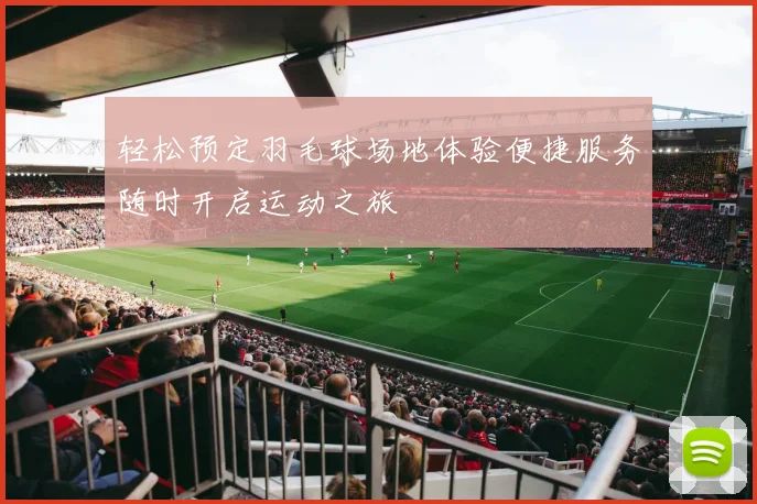 轻松预定羽毛球场地体验便捷服务随时开启运动之旅