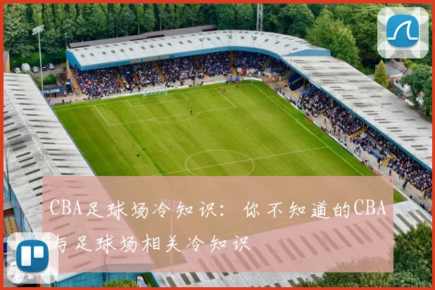 CBA足球场冷知识：你不知道的CBA与足球场相关冷知识