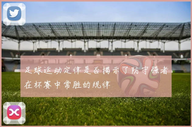 足球运动定律是否揭示了防守强者在杯赛中常胜的规律