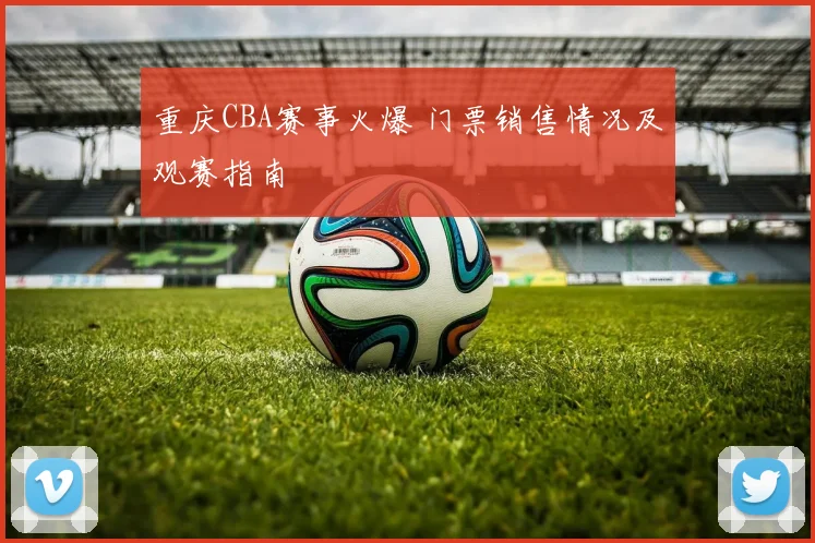 重庆CBA赛事火爆 门票销售情况及观赛指南