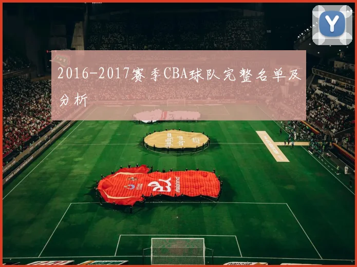 2016-2017赛季CBA球队完整名单及分析