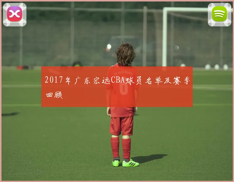 2017年广东宏远CBA球员名单及赛季回顾